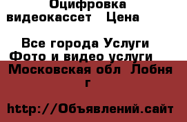 Оцифровка  видеокассет › Цена ­ 100 - Все города Услуги » Фото и видео услуги   . Московская обл.,Лобня г.